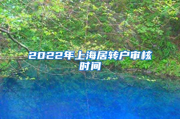 2022年上海居转户审核时间