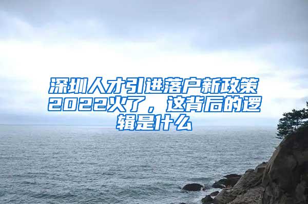 深圳人才引进落户新政策2022火了，这背后的逻辑是什么