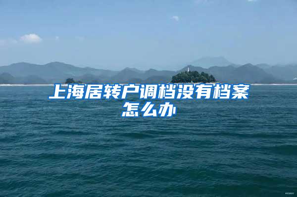 上海居转户调档没有档案怎么办