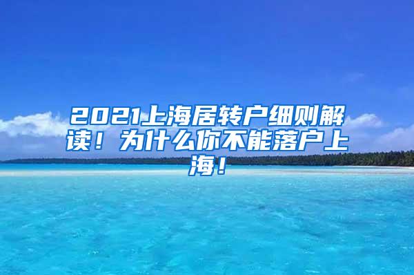 2021上海居转户细则解读！为什么你不能落户上海！