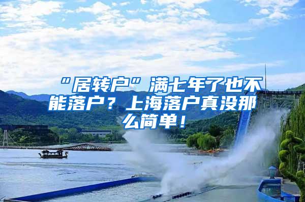 “居转户”满七年了也不能落户？上海落户真没那么简单！