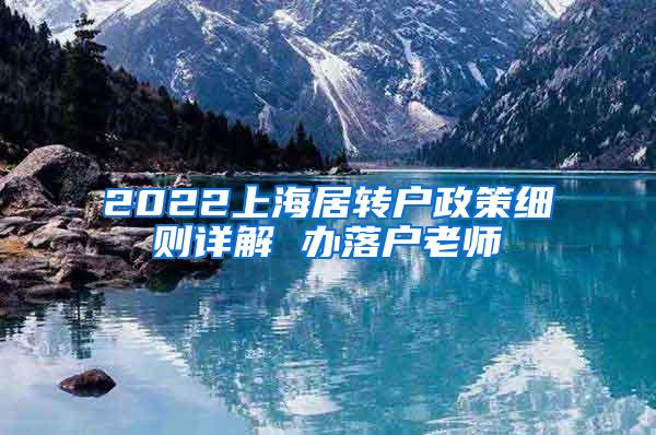 2022上海居转户政策细则详解 办落户老师