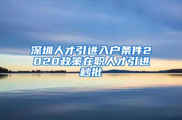 深圳人才引进入户条件2020政策在职人才引进秒批