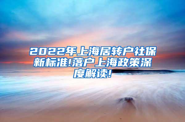 2022年上海居转户社保新标准!落户上海政策深度解读!