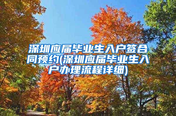 深圳应届毕业生入户签合同预约(深圳应届毕业生入户办理流程详细)