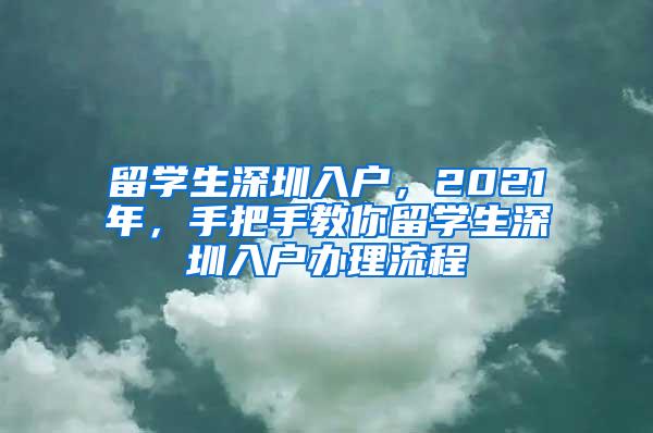 留学生深圳入户，2021年，手把手教你留学生深圳入户办理流程