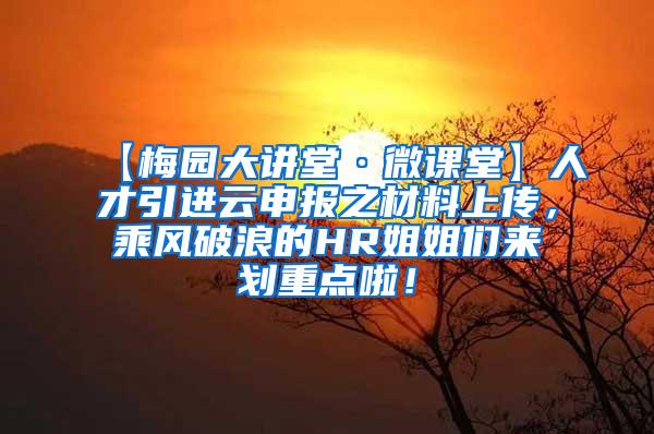 【梅园大讲堂·微课堂】人才引进云申报之材料上传，乘风破浪的HR姐姐们来划重点啦！