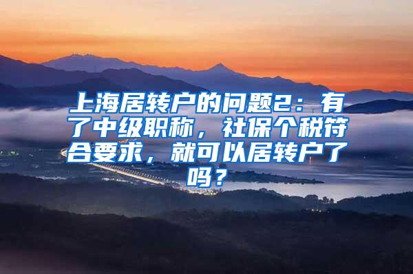 上海居转户的问题2：有了中级职称，社保个税符合要求，就可以居转户了吗？