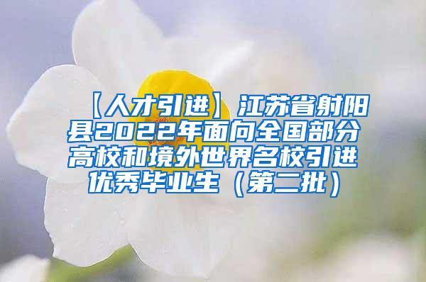 【人才引进】江苏省射阳县2022年面向全国部分高校和境外世界名校引进优秀毕业生（第二批）