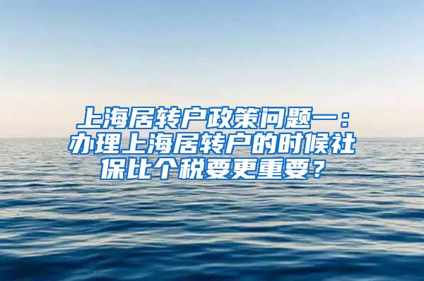 上海居转户政策问题一：办理上海居转户的时候社保比个税要更重要？