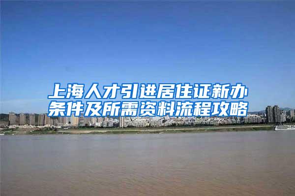 上海人才引进居住证新办条件及所需资料流程攻略