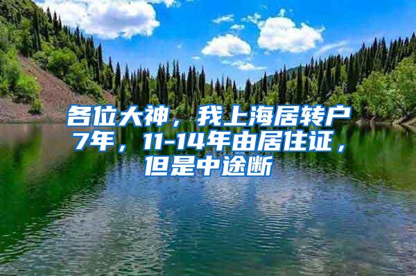 各位大神，我上海居转户7年，11-14年由居住证，但是中途断