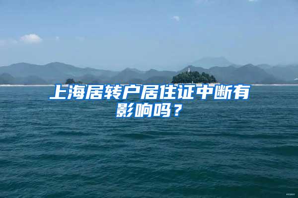 上海居转户居住证中断有影响吗？