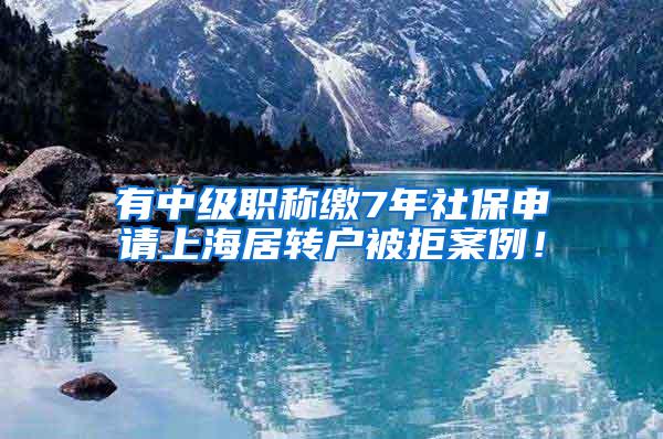 有中级职称缴7年社保申请上海居转户被拒案例！