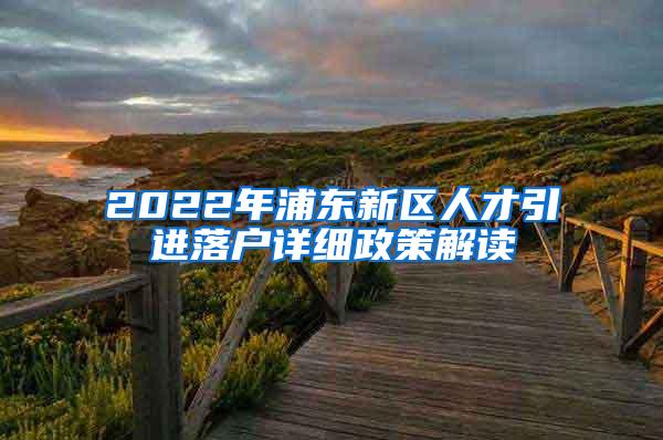 2022年浦东新区人才引进落户详细政策解读