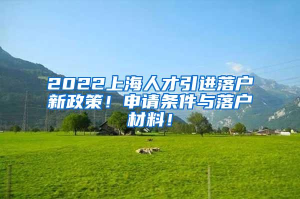 2022上海人才引进落户新政策！申请条件与落户材料！