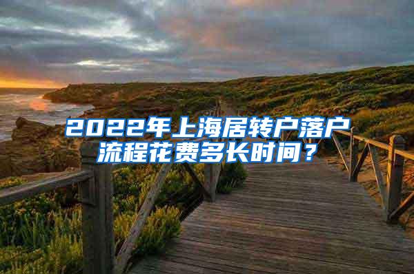 2022年上海居转户落户流程花费多长时间？