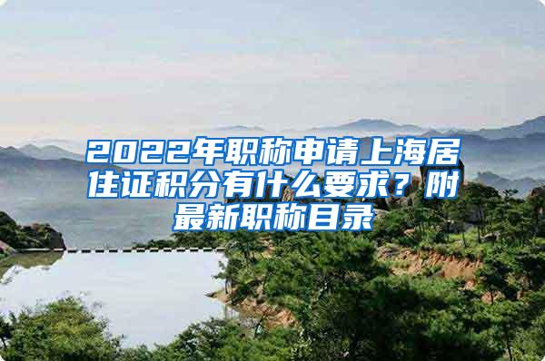 2022年职称申请上海居住证积分有什么要求？附最新职称目录