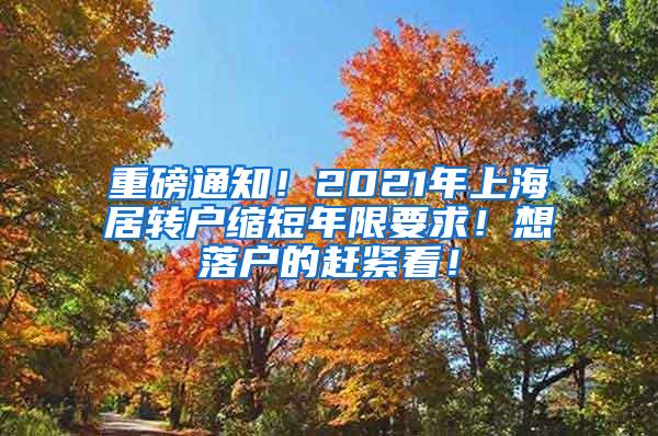 重磅通知！2021年上海居转户缩短年限要求！想落户的赶紧看！