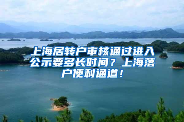 上海居转户审核通过进入公示要多长时间？上海落户便利通道！