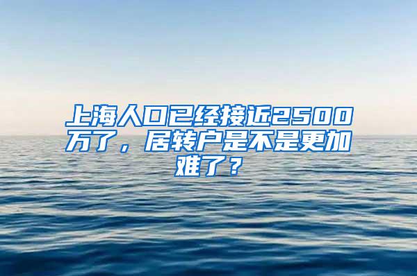 上海人口已经接近2500万了，居转户是不是更加难了？