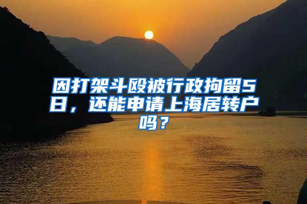 因打架斗殴被行政拘留5日，还能申请上海居转户吗？