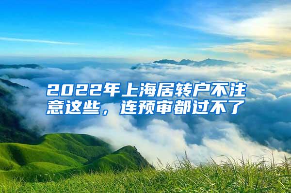 2022年上海居转户不注意这些，连预审都过不了