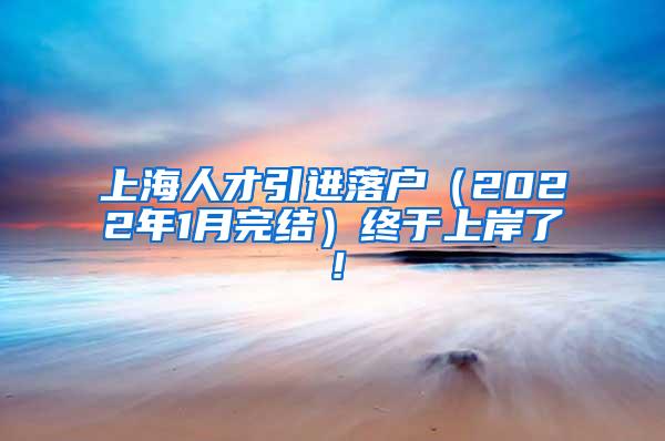 上海人才引进落户（2022年1月完结）终于上岸了！