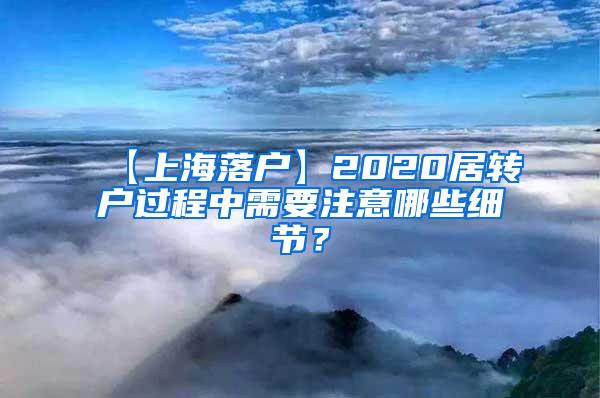 【上海落户】2020居转户过程中需要注意哪些细节？