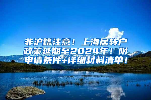 非沪籍注意！上海居转户政策延期至2024年！附申请条件+详细材料清单！