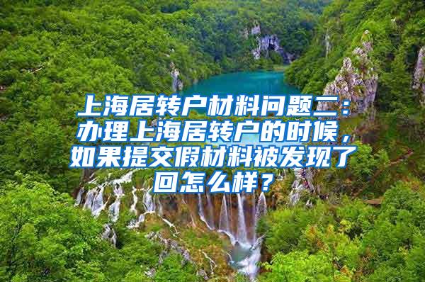 上海居转户材料问题二：办理上海居转户的时候，如果提交假材料被发现了回怎么样？