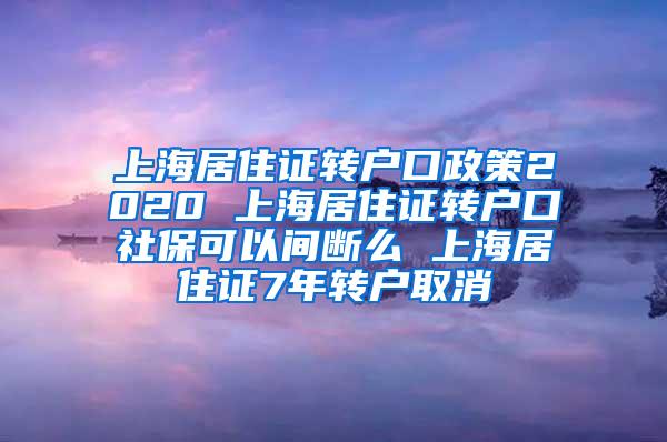 上海居住证转户口政策2020 上海居住证转户口社保可以间断么 上海居住证7年转户取消