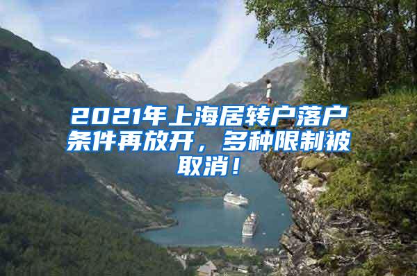 2021年上海居转户落户条件再放开，多种限制被取消！