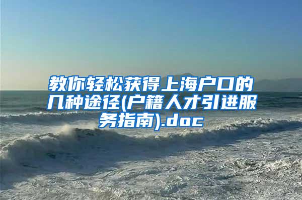 教你轻松获得上海户口的几种途径(户籍人才引进服务指南).doc