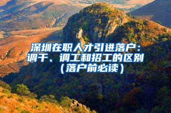 深圳在职人才引进落户：调干、调工和招工的区别（落户前必读）