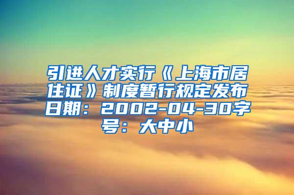 引进人才实行《上海市居住证》制度暂行规定发布日期：2002-04-30字号：大中小