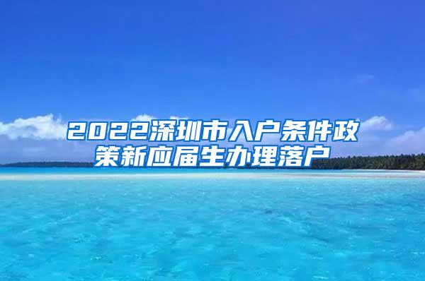 2022深圳市入户条件政策新应届生办理落户