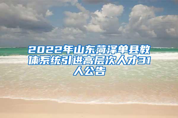 2022年山东菏泽单县教体系统引进高层次人才31人公告