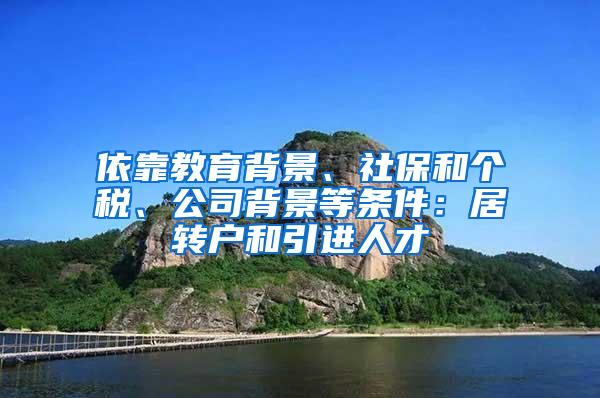 依靠教育背景、社保和个税、公司背景等条件：居转户和引进人才