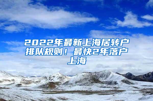 2022年最新上海居转户排队规则！最快2年落户上海