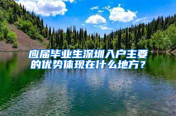 应届毕业生深圳入户主要的优势体现在什么地方？