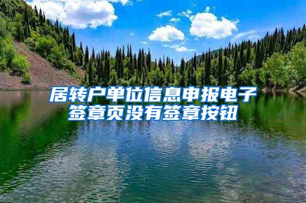 居转户单位信息申报电子签章页没有签章按钮