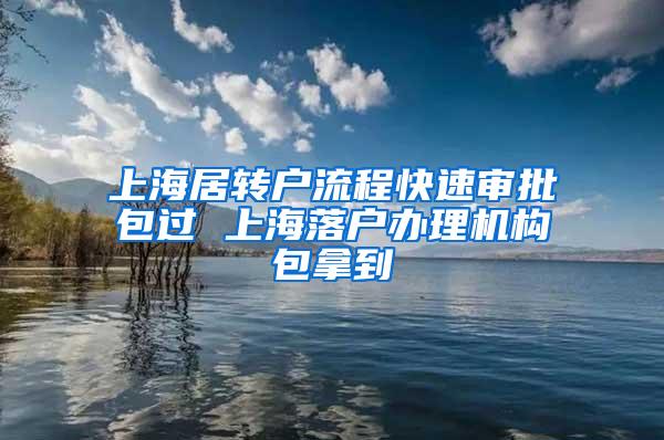 上海居转户流程快速审批包过 上海落户办理机构包拿到