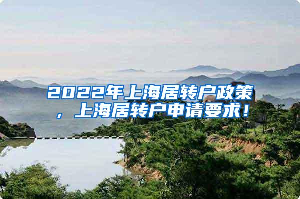 2022年上海居转户政策，上海居转户申请要求！