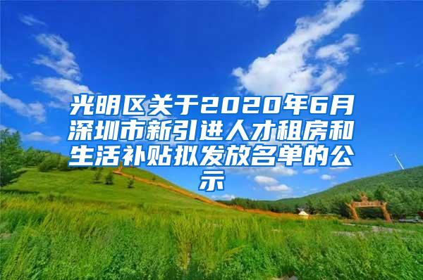 光明区关于2020年6月深圳市新引进人才租房和生活补贴拟发放名单的公示