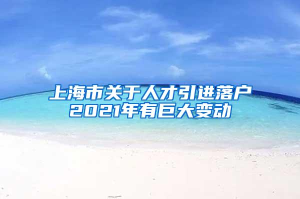 上海市关于人才引进落户2021年有巨大变动