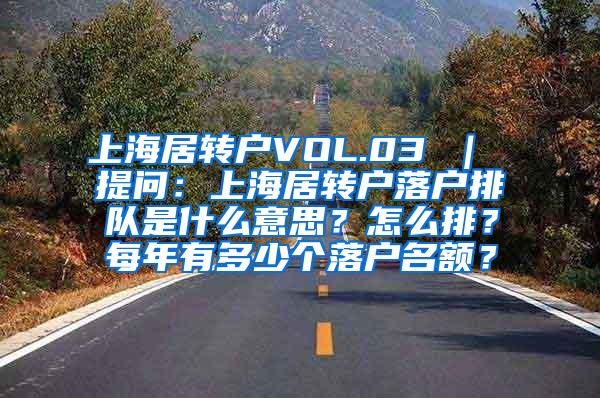 上海居转户VOL.03 ｜ 提问：上海居转户落户排队是什么意思？怎么排？每年有多少个落户名额？