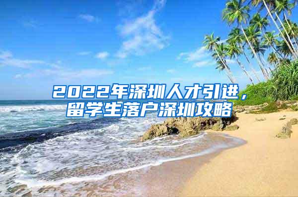 2022年深圳人才引进，留学生落户深圳攻略