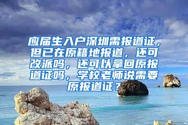 应届生入户深圳需报道证，但已在原籍地报道，还可改派吗，还可以拿回原报道证吗，学校老师说需要原报道证？