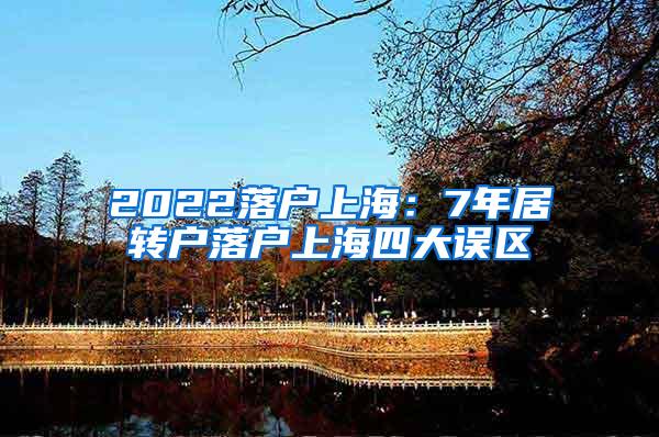 2022落户上海：7年居转户落户上海四大误区